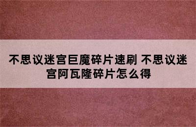 不思议迷宫巨魔碎片速刷 不思议迷宫阿瓦隆碎片怎么得